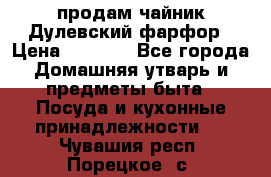 продам чайник Дулевский фарфор › Цена ­ 2 500 - Все города Домашняя утварь и предметы быта » Посуда и кухонные принадлежности   . Чувашия респ.,Порецкое. с.